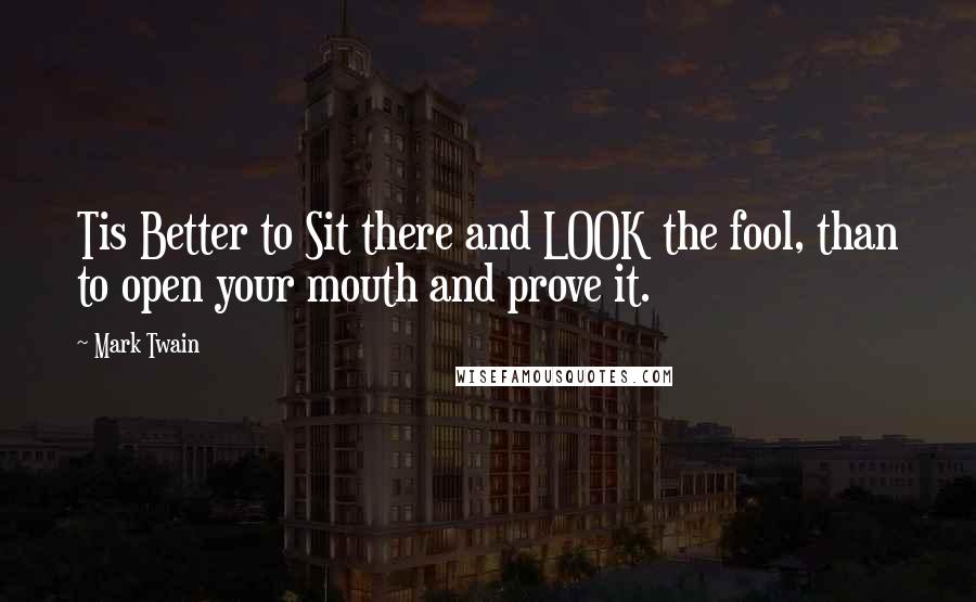 Mark Twain Quotes: Tis Better to Sit there and LOOK the fool, than to open your mouth and prove it.