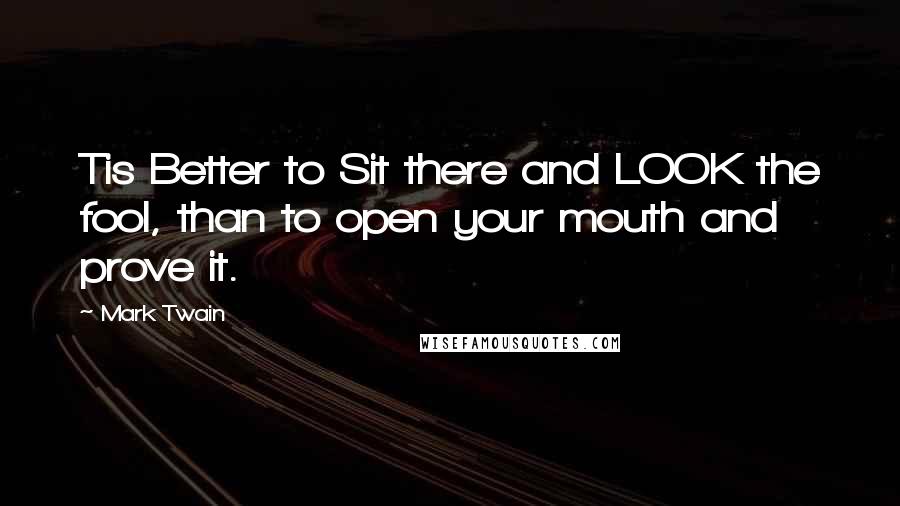 Mark Twain Quotes: Tis Better to Sit there and LOOK the fool, than to open your mouth and prove it.