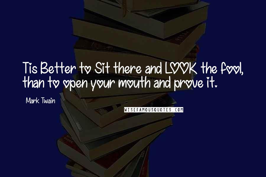 Mark Twain Quotes: Tis Better to Sit there and LOOK the fool, than to open your mouth and prove it.