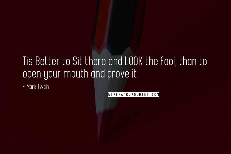 Mark Twain Quotes: Tis Better to Sit there and LOOK the fool, than to open your mouth and prove it.