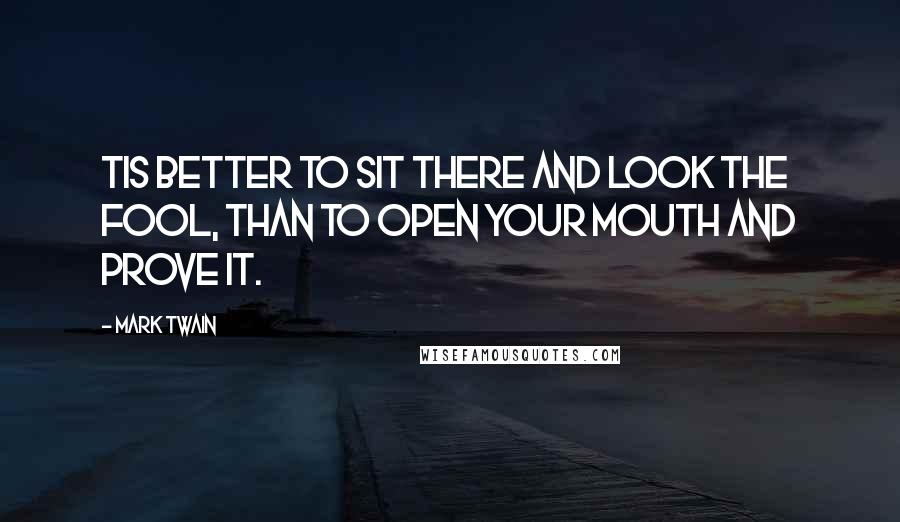 Mark Twain Quotes: Tis Better to Sit there and LOOK the fool, than to open your mouth and prove it.