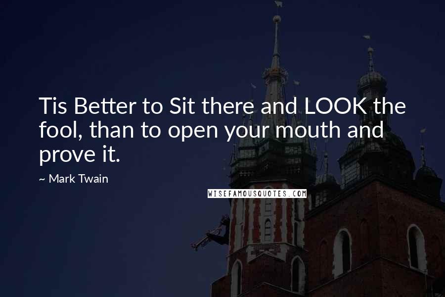 Mark Twain Quotes: Tis Better to Sit there and LOOK the fool, than to open your mouth and prove it.