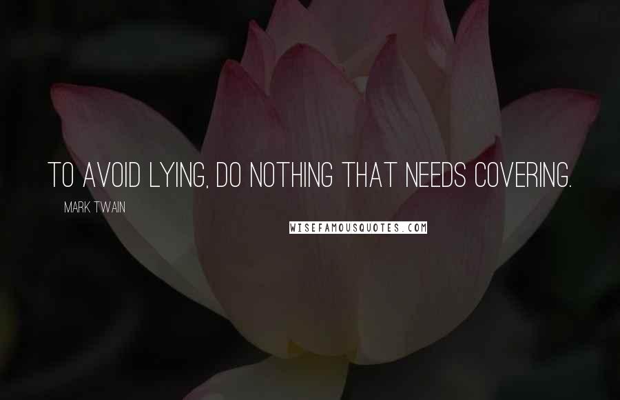 Mark Twain Quotes: To avoid lying, do nothing that needs covering.