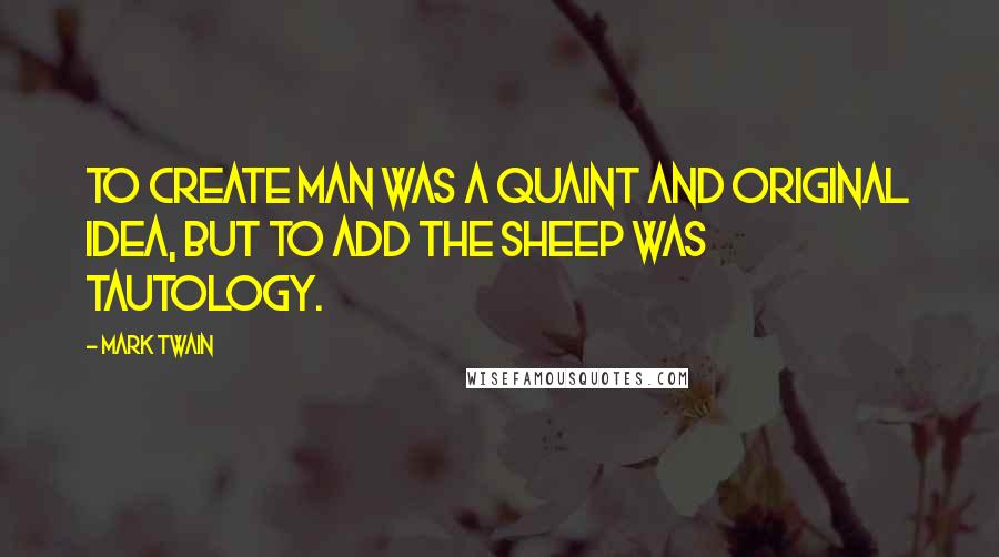 Mark Twain Quotes: To create man was a quaint and original idea, but to add the sheep was tautology.