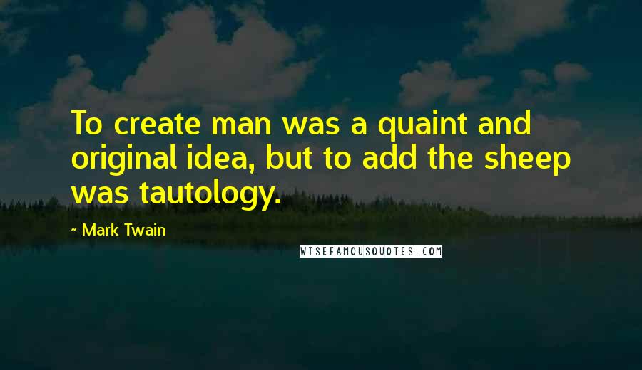 Mark Twain Quotes: To create man was a quaint and original idea, but to add the sheep was tautology.