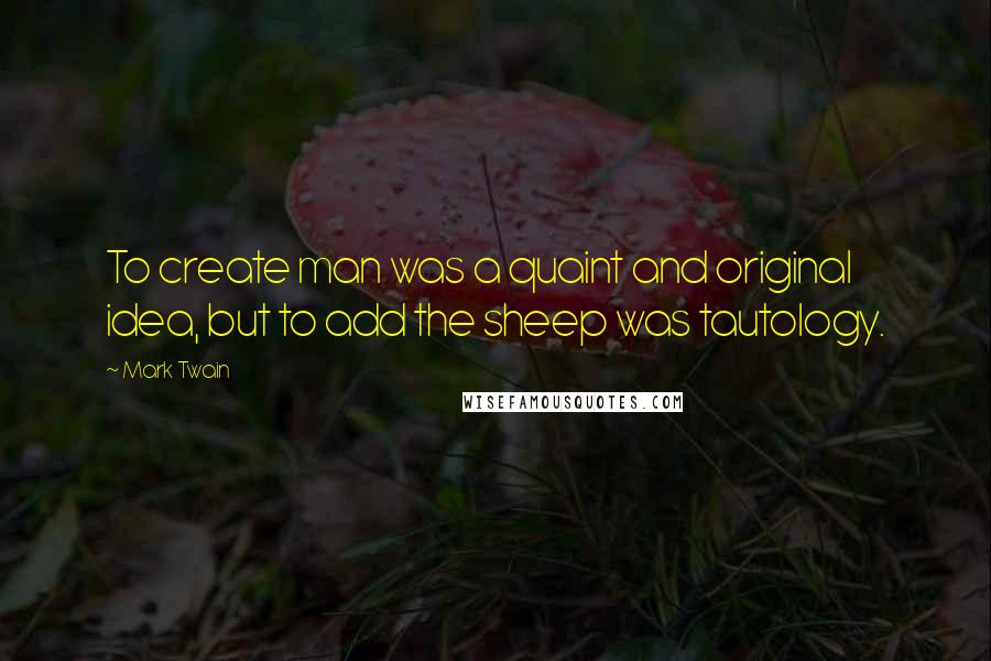 Mark Twain Quotes: To create man was a quaint and original idea, but to add the sheep was tautology.