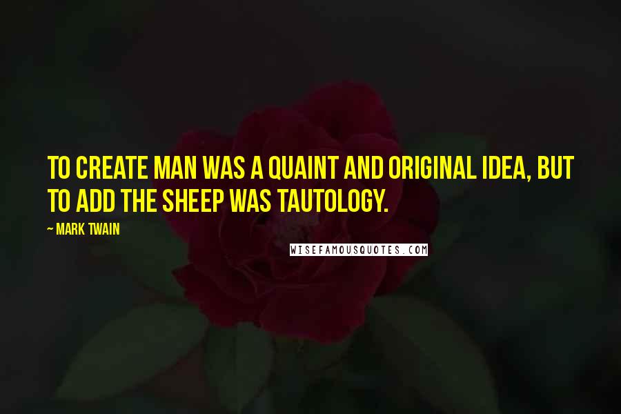 Mark Twain Quotes: To create man was a quaint and original idea, but to add the sheep was tautology.