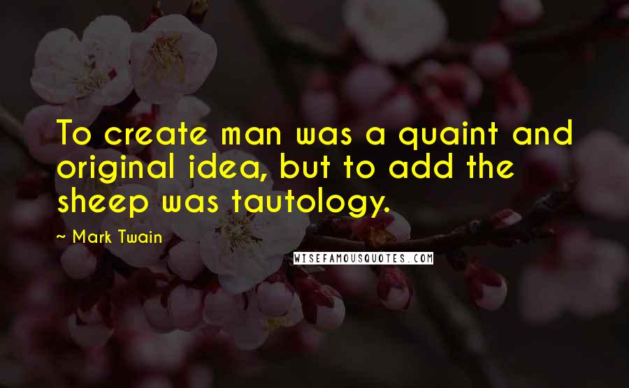 Mark Twain Quotes: To create man was a quaint and original idea, but to add the sheep was tautology.