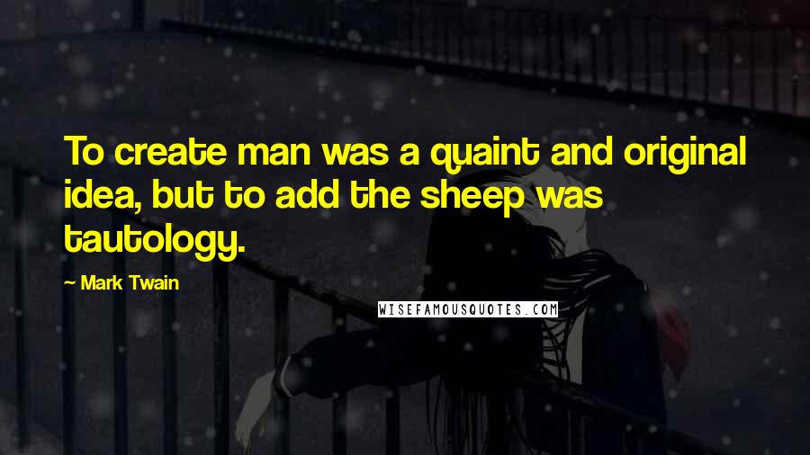 Mark Twain Quotes: To create man was a quaint and original idea, but to add the sheep was tautology.