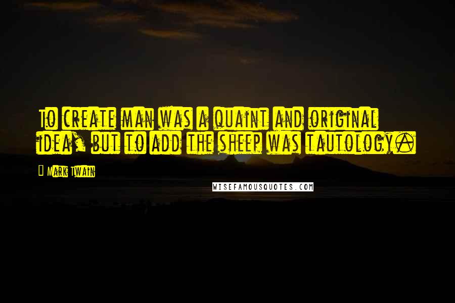 Mark Twain Quotes: To create man was a quaint and original idea, but to add the sheep was tautology.