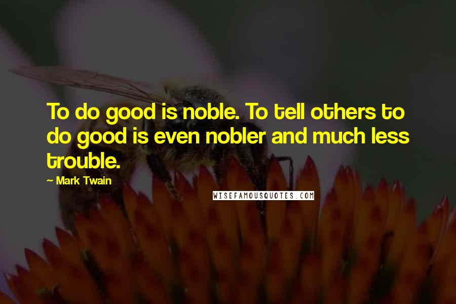 Mark Twain Quotes: To do good is noble. To tell others to do good is even nobler and much less trouble.