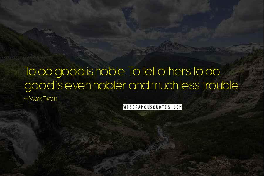 Mark Twain Quotes: To do good is noble. To tell others to do good is even nobler and much less trouble.