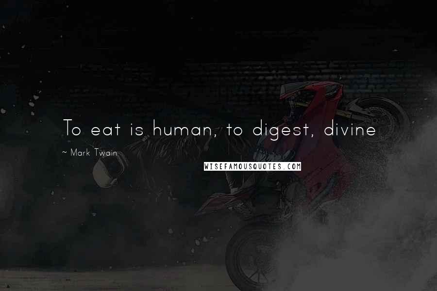 Mark Twain Quotes: To eat is human, to digest, divine