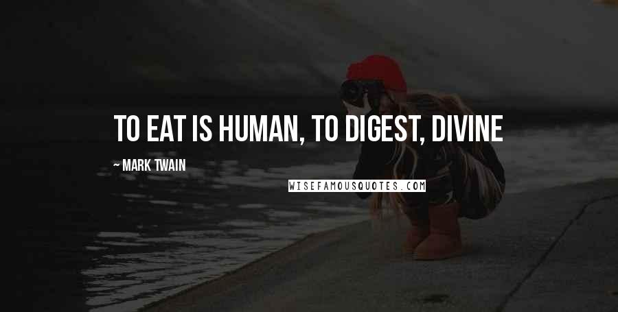 Mark Twain Quotes: To eat is human, to digest, divine