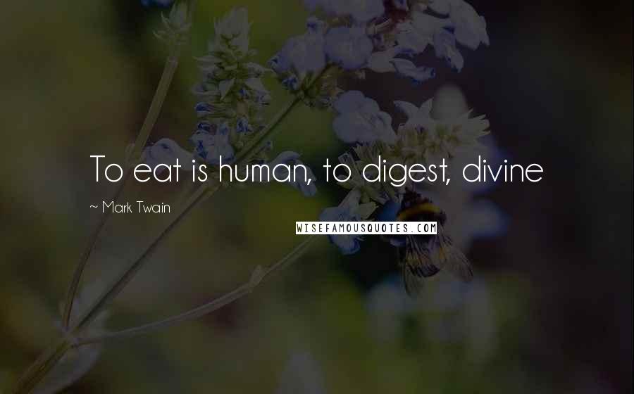 Mark Twain Quotes: To eat is human, to digest, divine