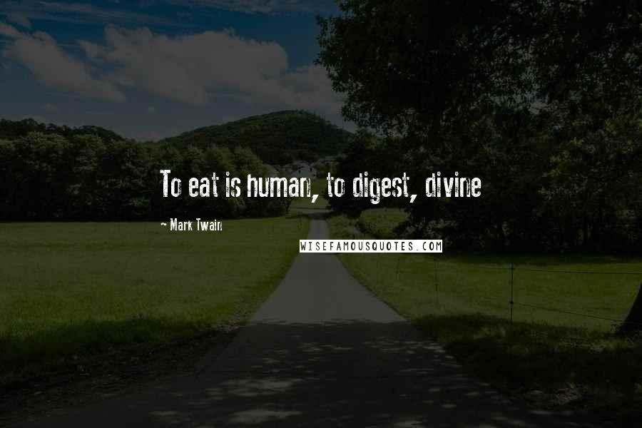 Mark Twain Quotes: To eat is human, to digest, divine
