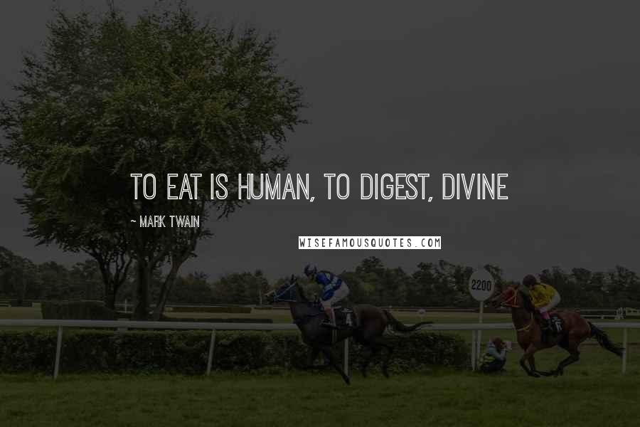 Mark Twain Quotes: To eat is human, to digest, divine