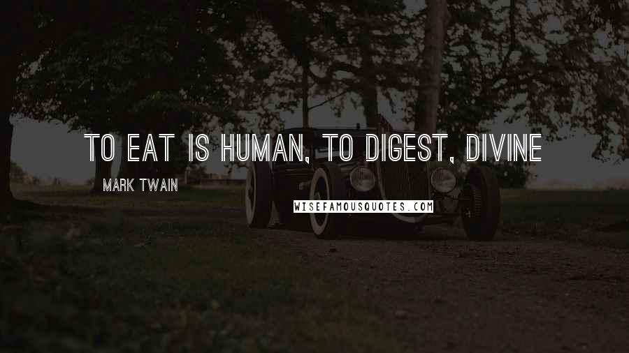 Mark Twain Quotes: To eat is human, to digest, divine