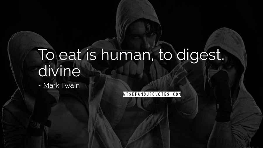 Mark Twain Quotes: To eat is human, to digest, divine