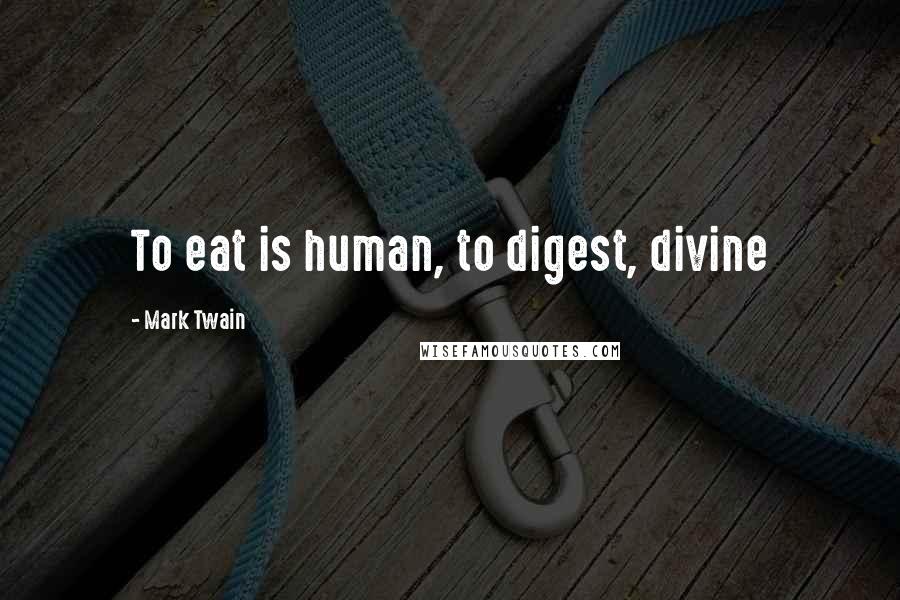 Mark Twain Quotes: To eat is human, to digest, divine