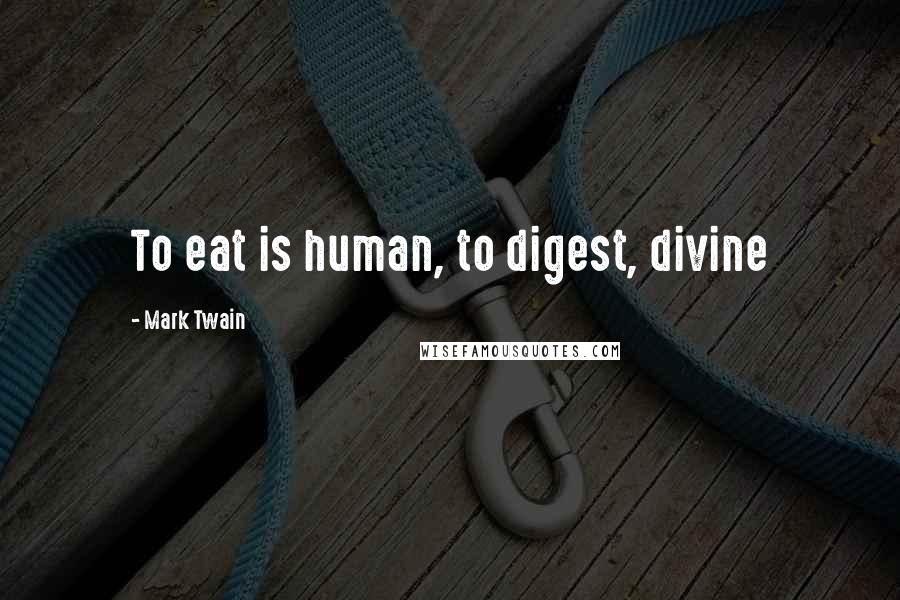 Mark Twain Quotes: To eat is human, to digest, divine