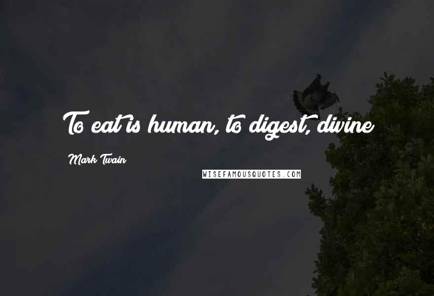 Mark Twain Quotes: To eat is human, to digest, divine