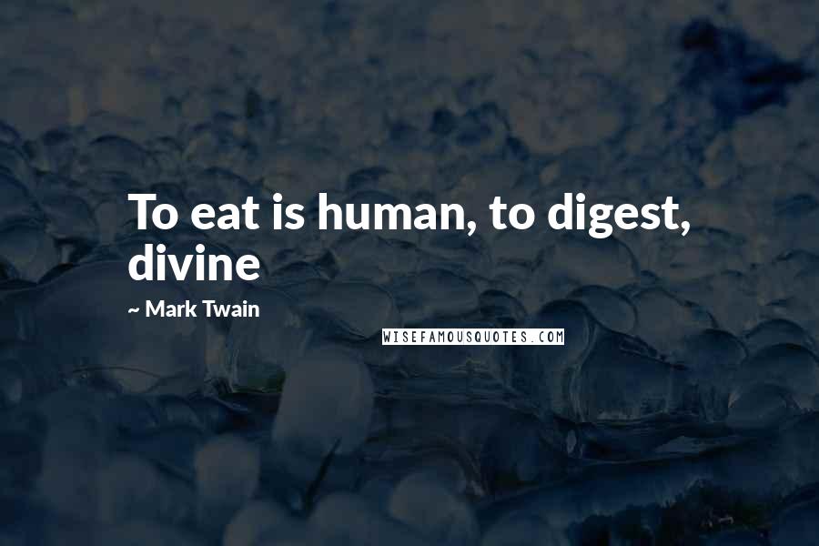 Mark Twain Quotes: To eat is human, to digest, divine