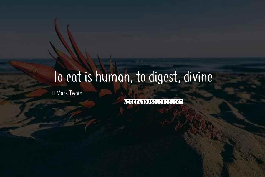 Mark Twain Quotes: To eat is human, to digest, divine