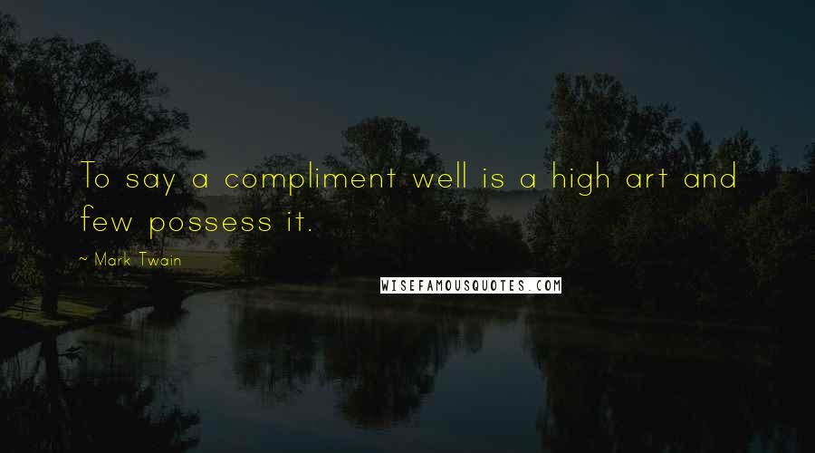 Mark Twain Quotes: To say a compliment well is a high art and few possess it.