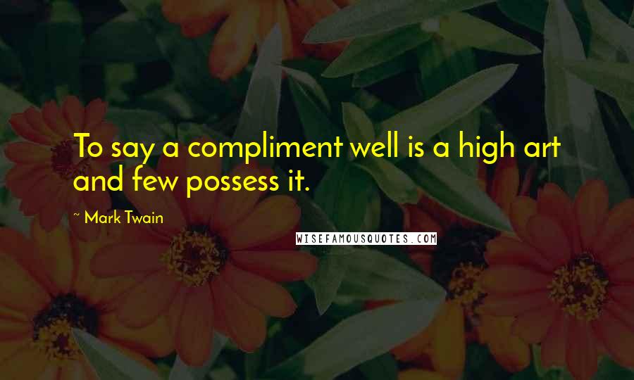 Mark Twain Quotes: To say a compliment well is a high art and few possess it.