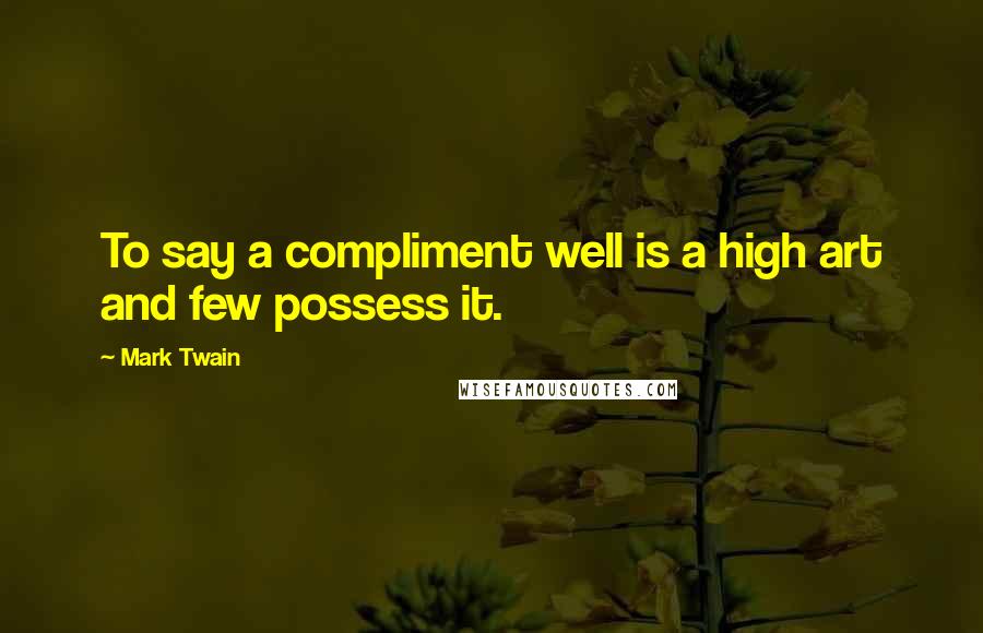 Mark Twain Quotes: To say a compliment well is a high art and few possess it.