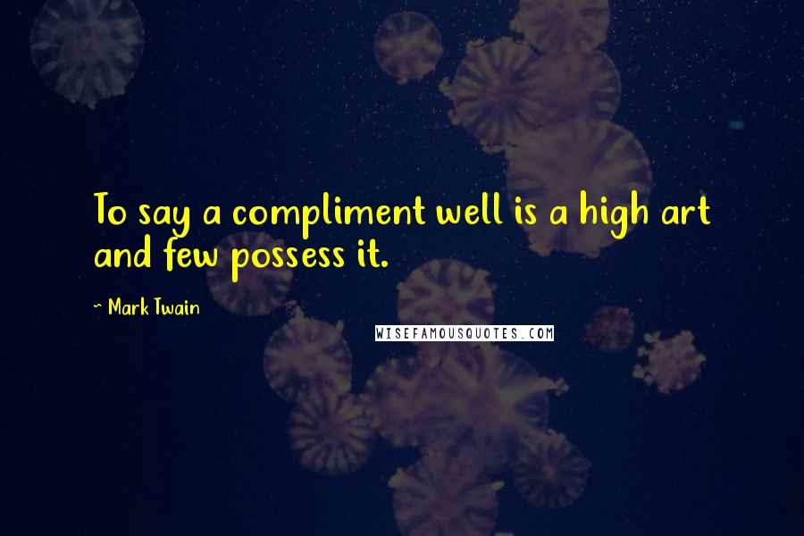 Mark Twain Quotes: To say a compliment well is a high art and few possess it.