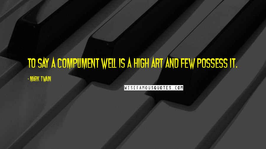 Mark Twain Quotes: To say a compliment well is a high art and few possess it.