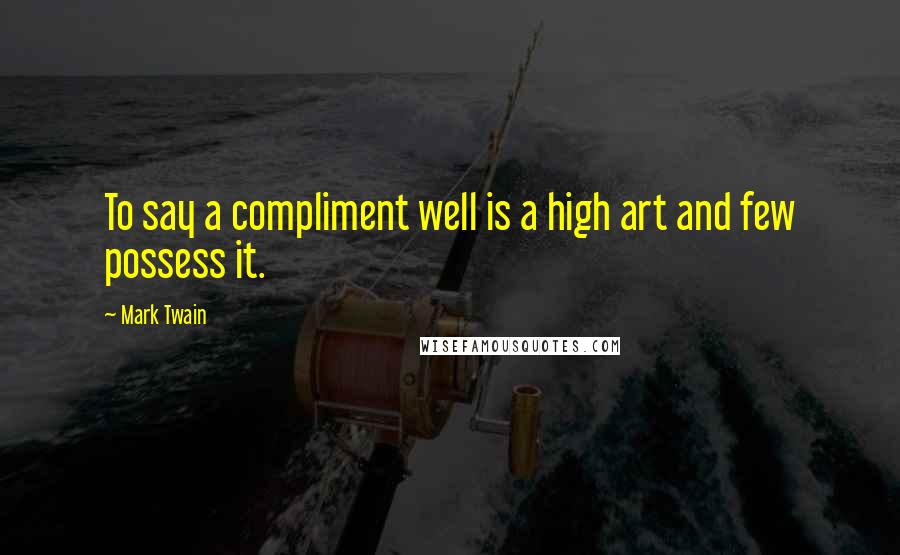 Mark Twain Quotes: To say a compliment well is a high art and few possess it.