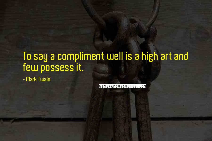 Mark Twain Quotes: To say a compliment well is a high art and few possess it.