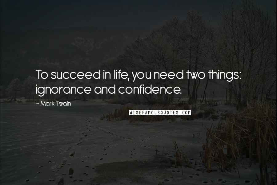 Mark Twain Quotes: To succeed in life, you need two things: ignorance and confidence.
