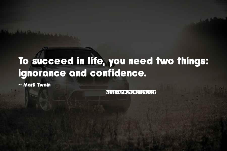 Mark Twain Quotes: To succeed in life, you need two things: ignorance and confidence.