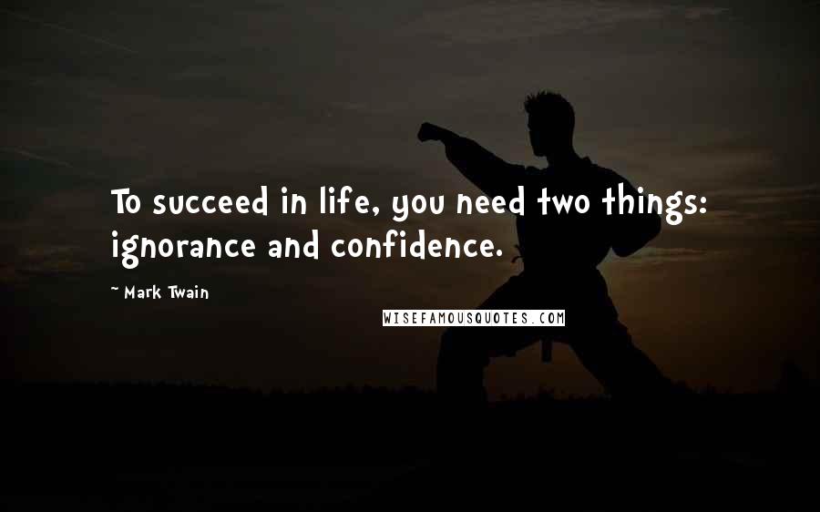 Mark Twain Quotes: To succeed in life, you need two things: ignorance and confidence.