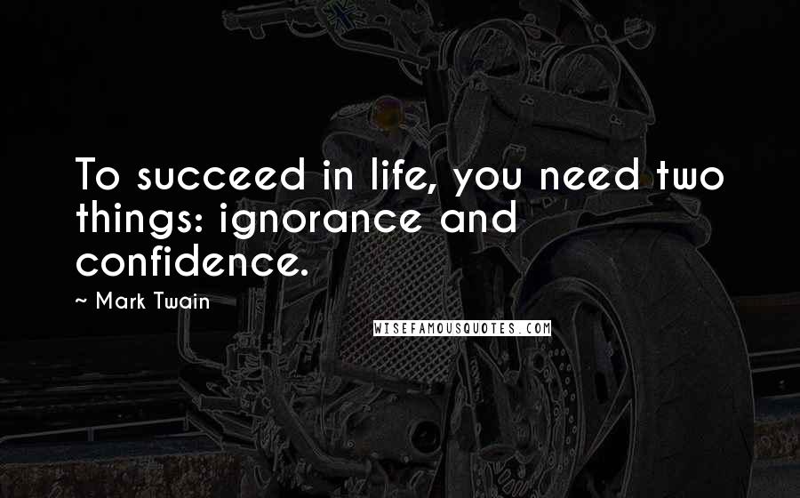 Mark Twain Quotes: To succeed in life, you need two things: ignorance and confidence.