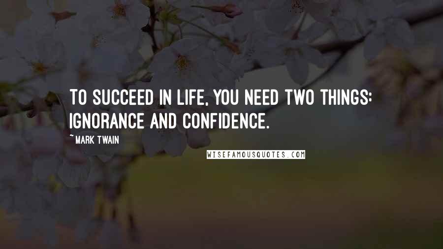 Mark Twain Quotes: To succeed in life, you need two things: ignorance and confidence.