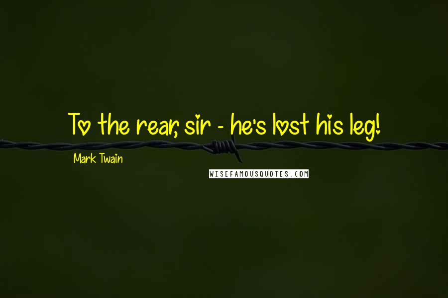 Mark Twain Quotes: To the rear, sir - he's lost his leg!