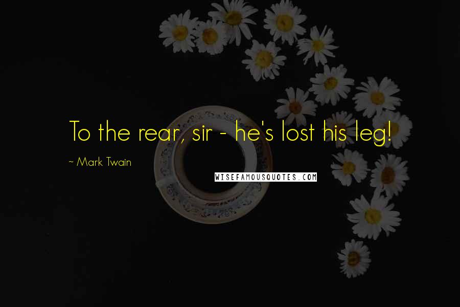 Mark Twain Quotes: To the rear, sir - he's lost his leg!