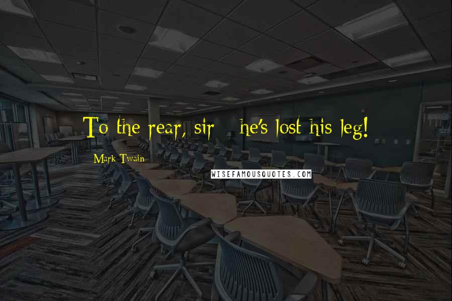 Mark Twain Quotes: To the rear, sir - he's lost his leg!