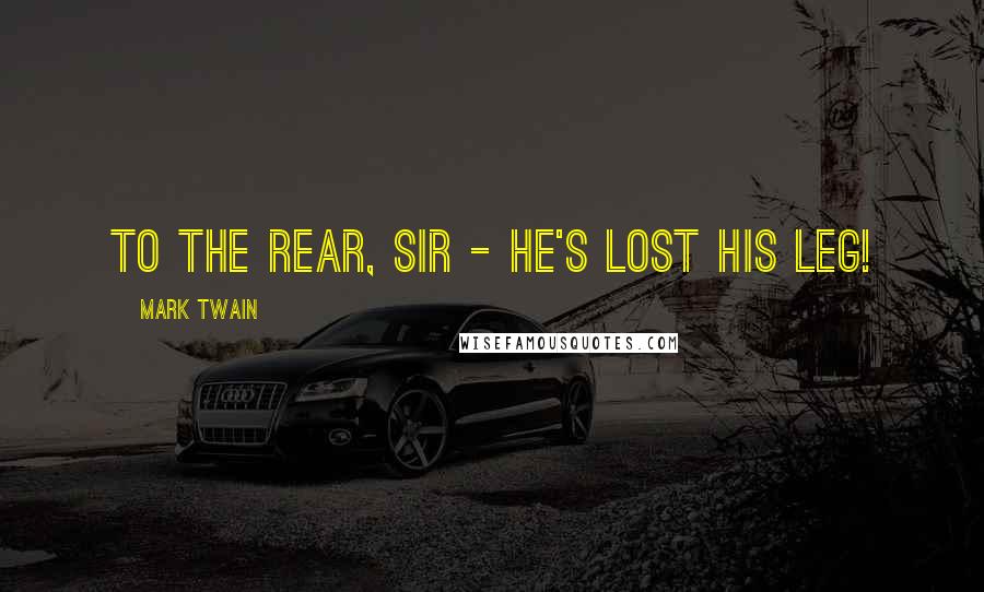 Mark Twain Quotes: To the rear, sir - he's lost his leg!