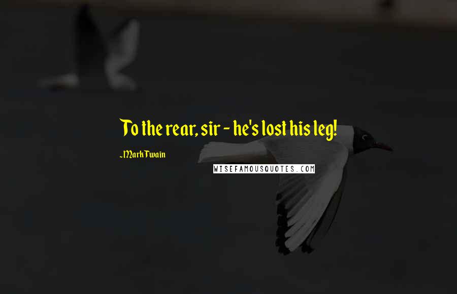 Mark Twain Quotes: To the rear, sir - he's lost his leg!