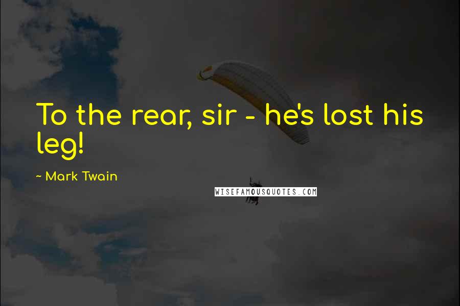 Mark Twain Quotes: To the rear, sir - he's lost his leg!