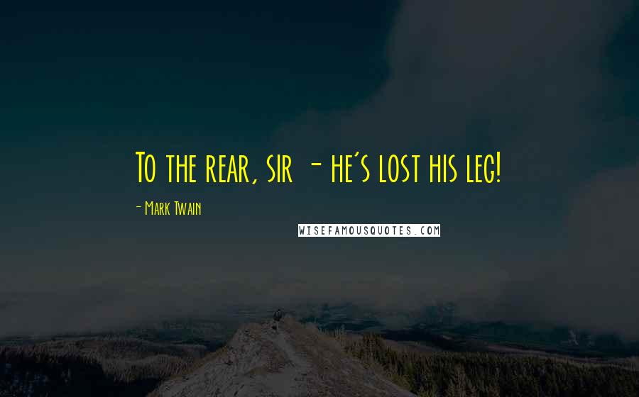 Mark Twain Quotes: To the rear, sir - he's lost his leg!