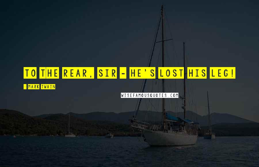 Mark Twain Quotes: To the rear, sir - he's lost his leg!