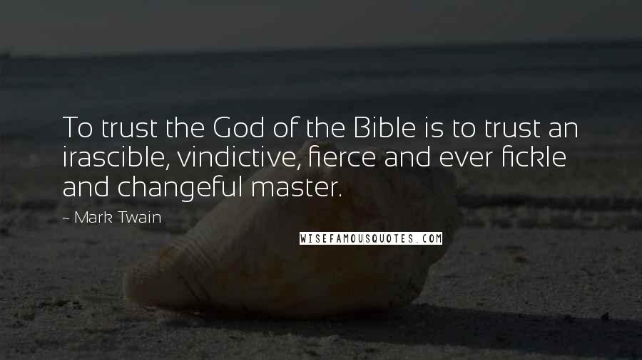 Mark Twain Quotes: To trust the God of the Bible is to trust an irascible, vindictive, fierce and ever fickle and changeful master.