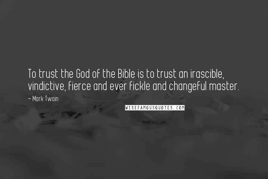 Mark Twain Quotes: To trust the God of the Bible is to trust an irascible, vindictive, fierce and ever fickle and changeful master.